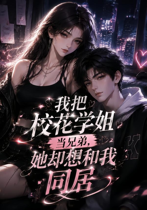 我把校花学姐当兄弟,她却想和我同居